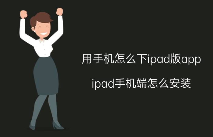 用手机怎么下ipad版app ipad手机端怎么安装？